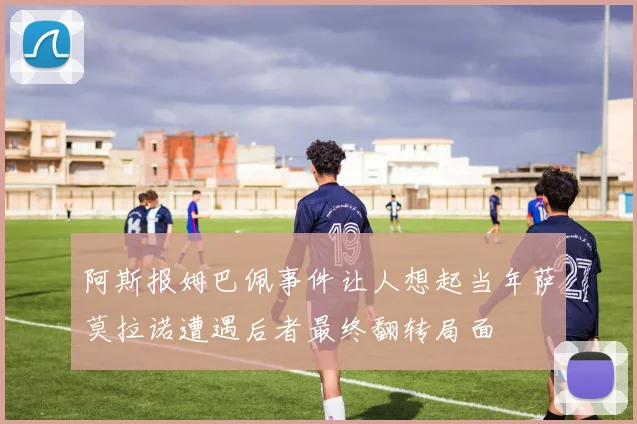 阿斯报姆巴佩事件让人想起当年萨莫拉诺遭遇后者最终翻转局面