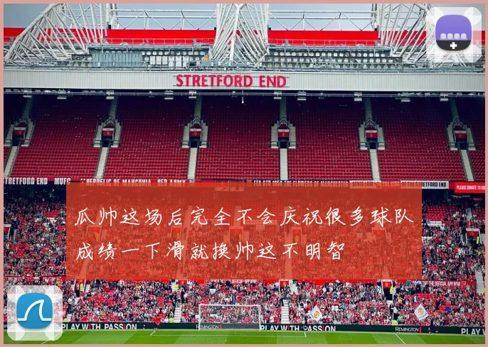 瓜帅这场后完全不会庆祝很多球队成绩一下滑就换帅这不明智